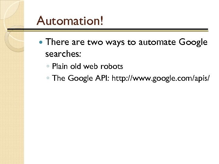 Automation! There are two ways to automate Google searches: ◦ Plain old web robots