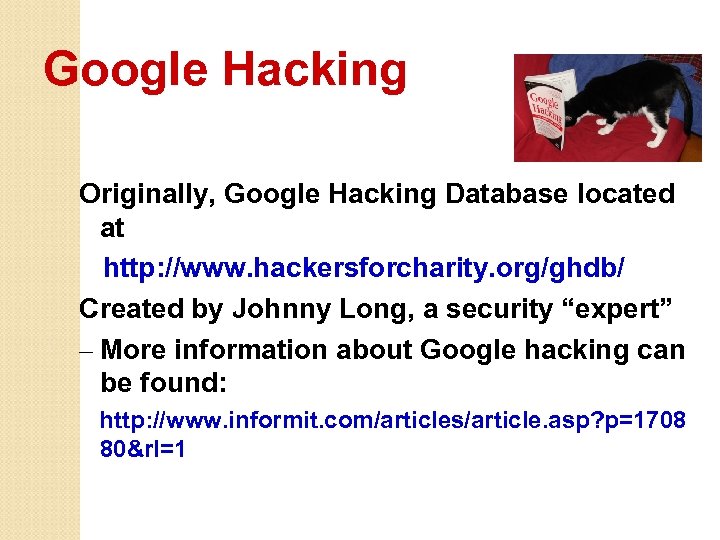 Google Hacking Originally, Google Hacking Database located at http: //www. hackersforcharity. org/ghdb/ Created by