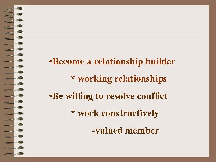  • Become a relationship builder * working relationships • Be willing to resolve