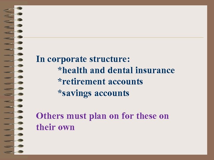 In corporate structure: *health and dental insurance *retirement accounts *savings accounts Others must plan