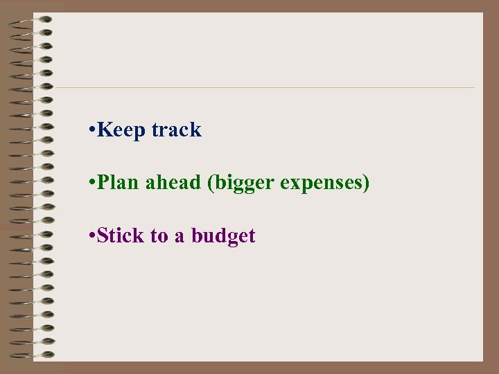 • Keep track • Plan ahead (bigger expenses) • Stick to a budget