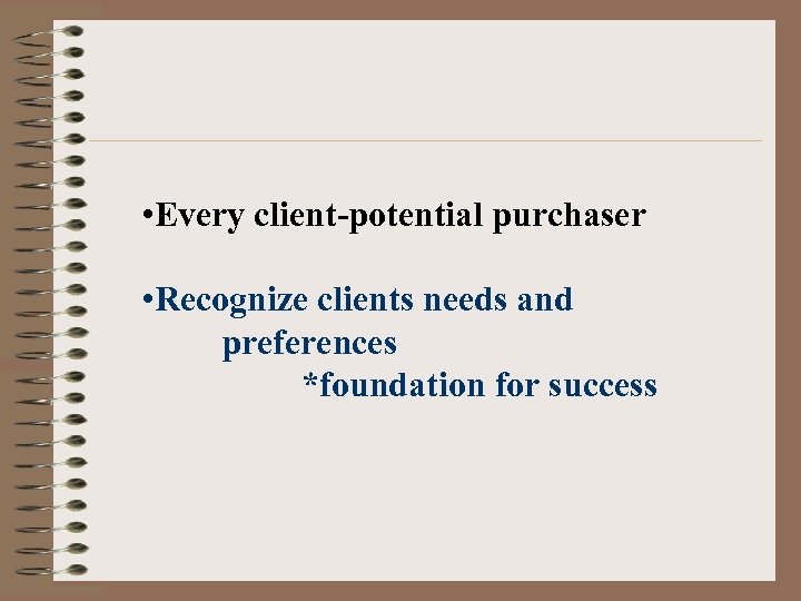  • Every client-potential purchaser • Recognize clients needs and preferences *foundation for success