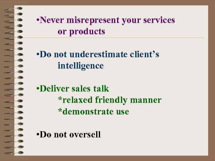  • Never misrepresent your services or products • Do not underestimate client’s intelligence