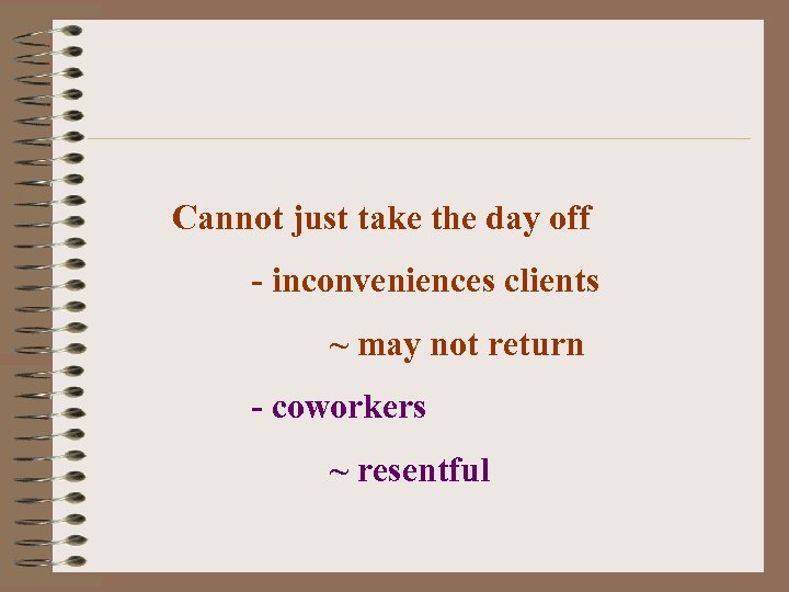 Cannot just take the day off - inconveniences clients ~ may not return -