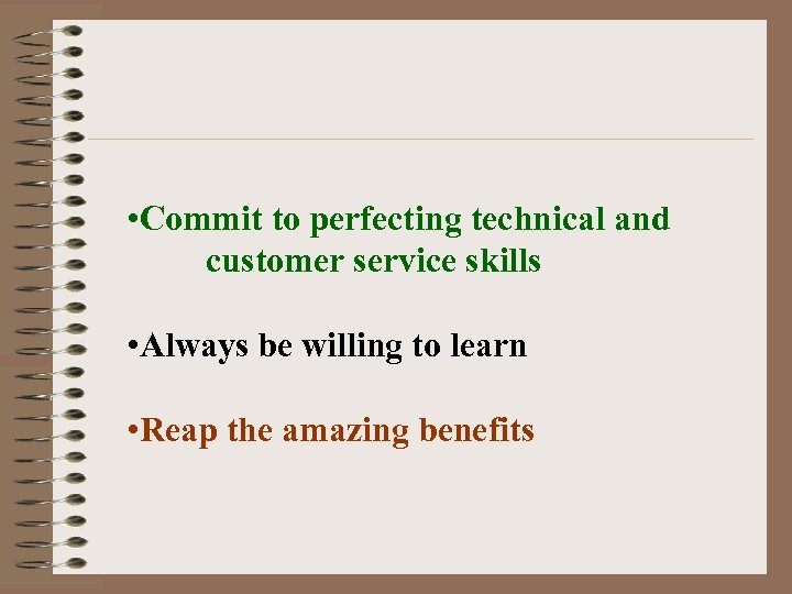  • Commit to perfecting technical and customer service skills • Always be willing