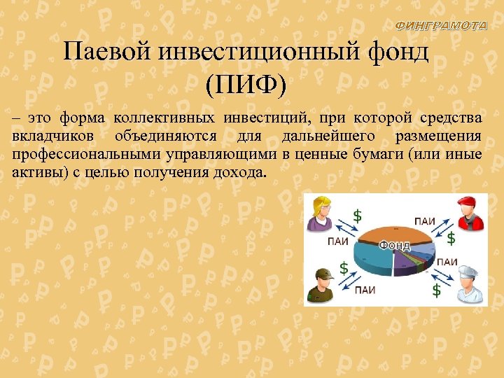 ФИНГРАМОТА Паевой инвестиционный фонд (ПИФ) – это форма коллективных инвестиций, при которой средства вкладчиков