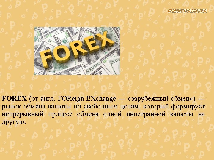 ФИНГРАМОТА FOREX (от англ. FOReign EXchange — «зарубежный обмен» ) — рынок обмена валюты