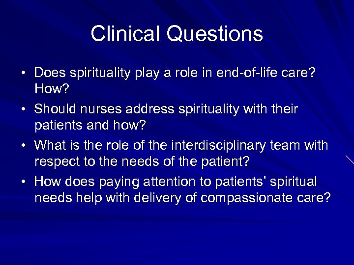 Clinical Questions • Does spirituality play a role in end-of-life care? How? • Should