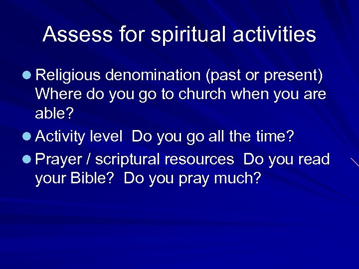 Assess for spiritual activities l Religious denomination (past or present) Where do you go