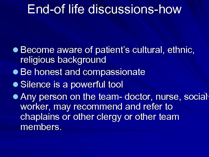 End-of life discussions-how l Become aware of patient’s cultural, ethnic, religious background l Be
