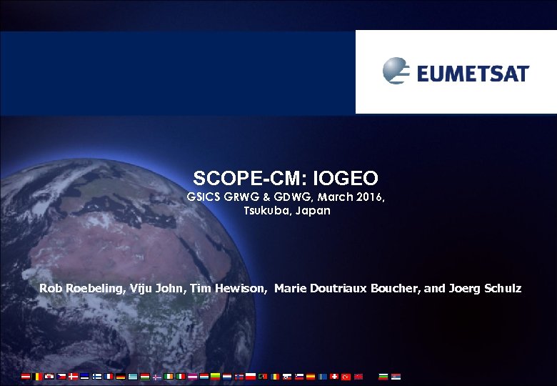 SCOPE-CM: IOGEO GSICS GRWG & GDWG, March 2016, Tsukuba, Japan Rob Roebeling, Viju John,
