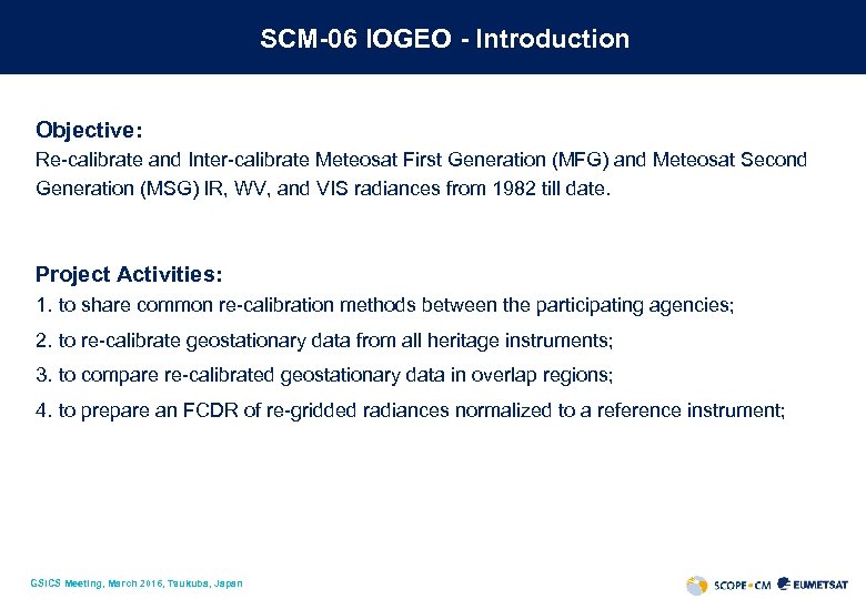 SCM-06 IOGEO - Introduction Objective: Re-calibrate and Inter-calibrate Meteosat First Generation (MFG) and Meteosat