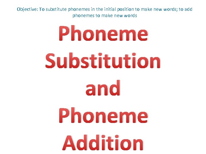 Objective: To substitute phonemes in the initial position to make new words; to add