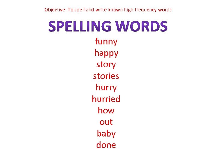 Objective: To spell and write known high frequency words funny happy stories hurry hurried