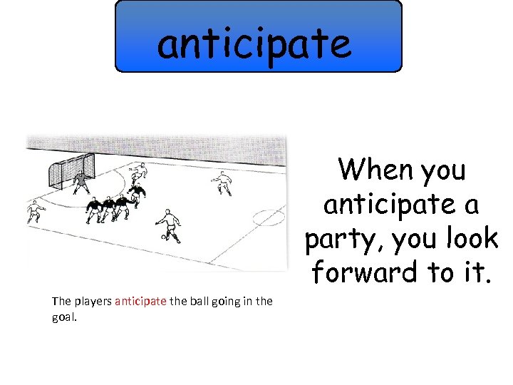 anticipate When you anticipate a party, you look forward to it. The players anticipate