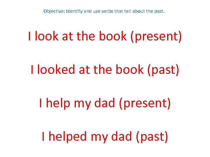 Objective: Identify and use verbs that tell about the past. I look at the