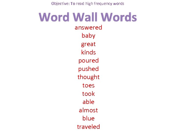 Objective: To read high frequency words Word Wall Words answered baby great kinds poured