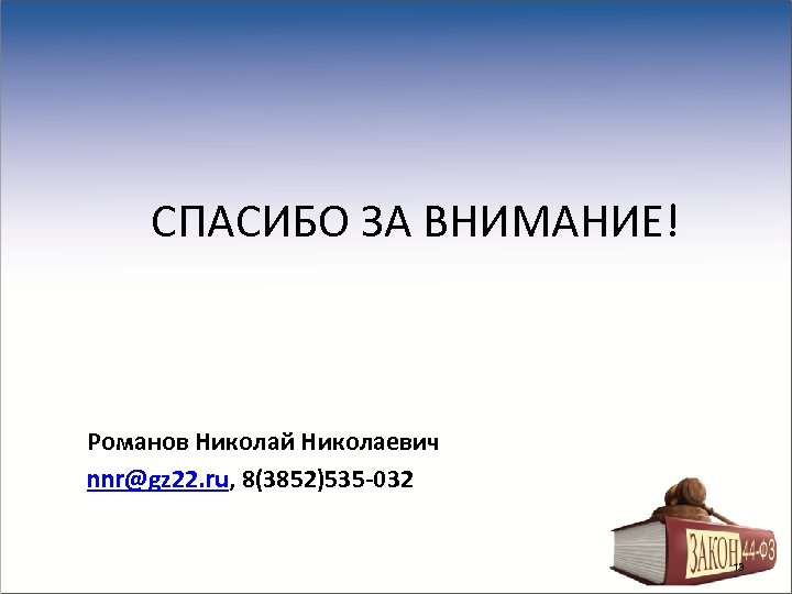 СПАСИБО ЗА ВНИМАНИЕ! Романов Николай Николаевич nnr@gz 22. ru, 8(3852)535 -032 13 