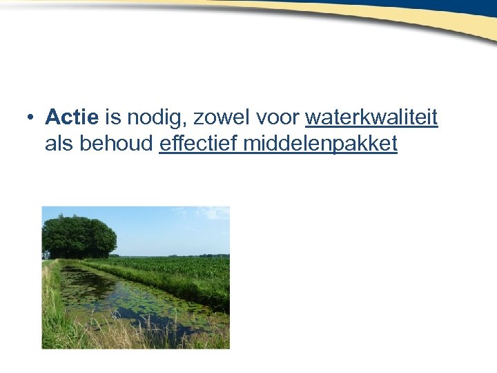  • Actie is nodig, zowel voor waterkwaliteit als behoud effectief middelenpakket 