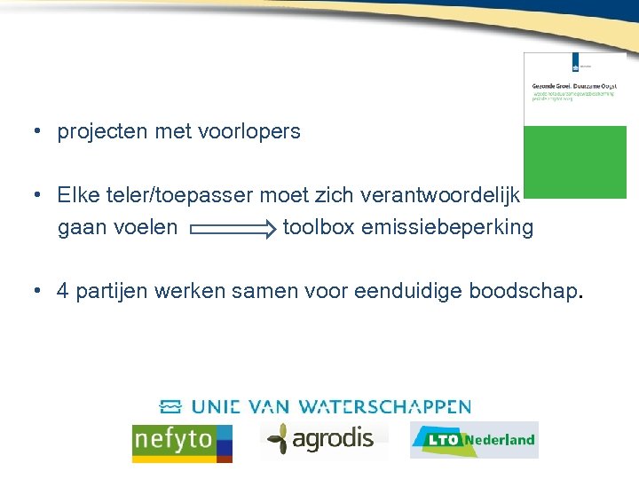  • projecten met voorlopers • Elke teler/toepasser moet zich verantwoordelijk gaan voelen toolbox