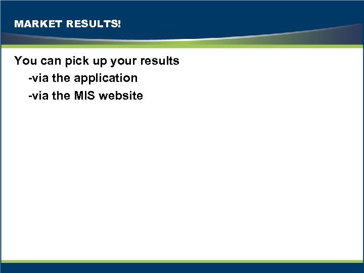 MARKET RESULTS! You can pick up your results -via the application -via the MIS