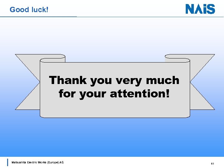 Good luck! Thank you very much for your attention! Matsushita Electric Works (Europe) AG