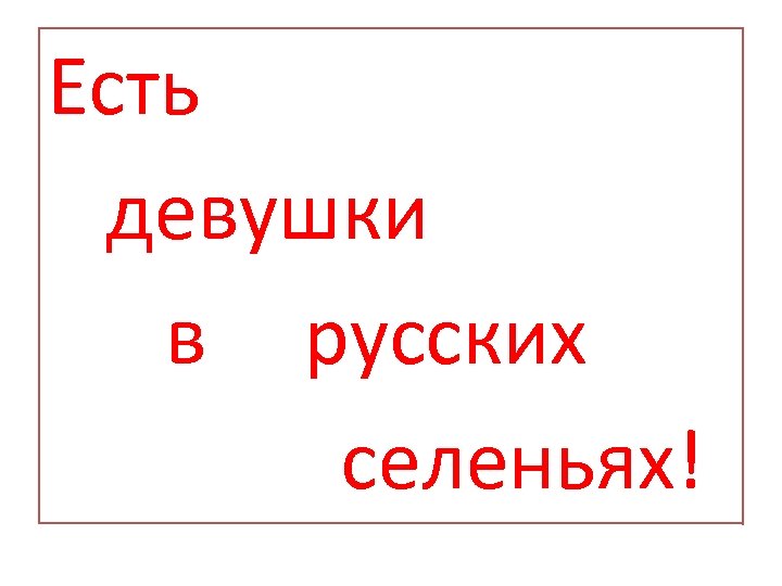 Есть девушки в русских селеньях! 