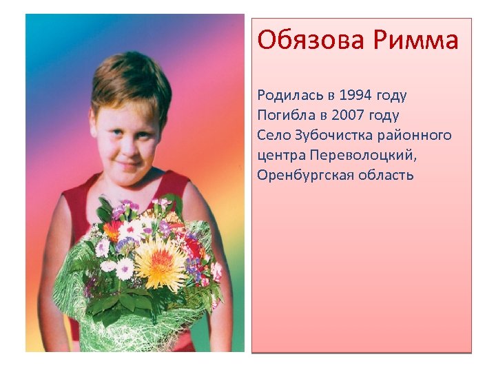 Обязова Римма Родилась в 1994 году Погибла в 2007 году Село Зубочистка районного центра