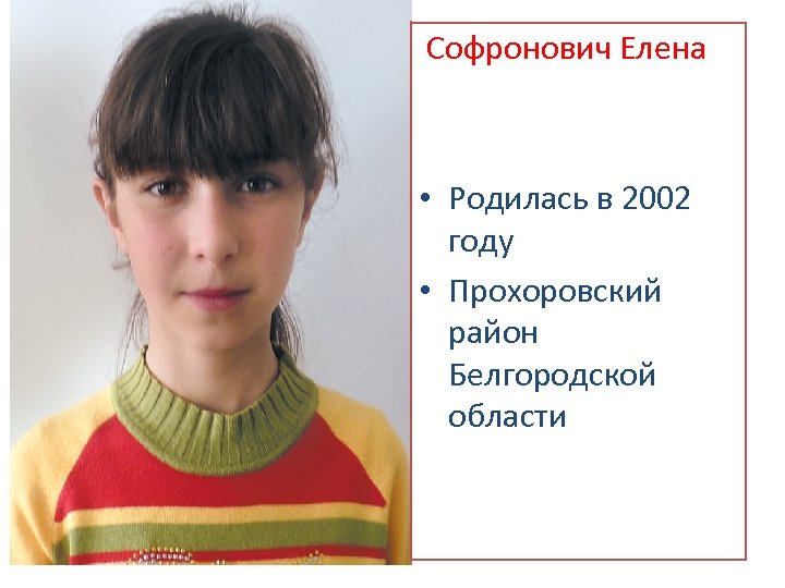 Софронович Елена • Родилась в 2002 году • Прохоровский район Белгородской области 