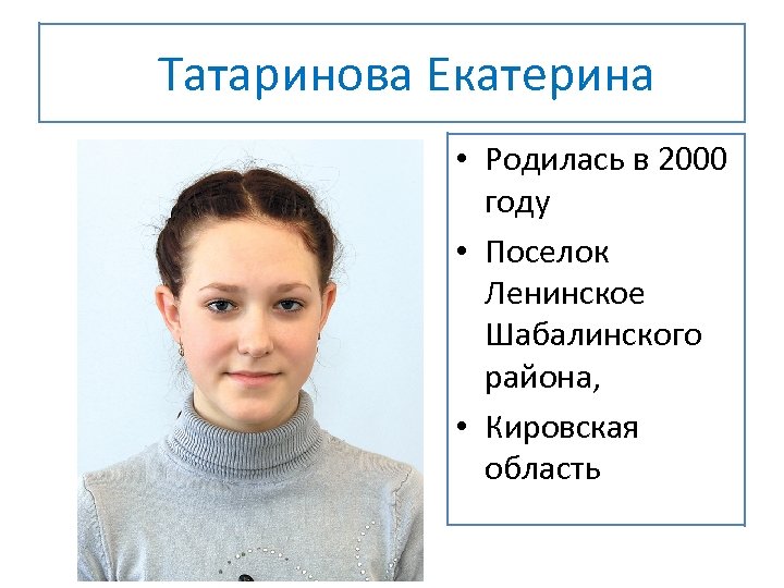 Татаринова Екатерина • Родилась в 2000 году • Поселок Ленинское Шабалинского района, • Кировская