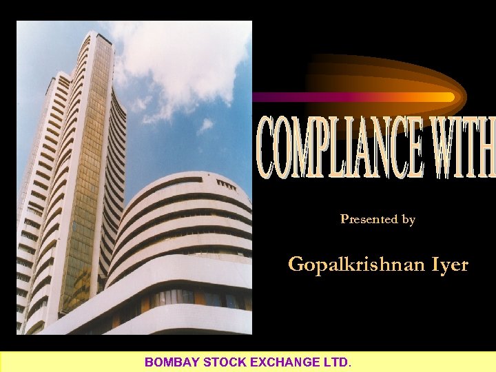 Presented by Gopalkrishnan Iyer BOMBAY STOCK EXCHANGE LTD. 