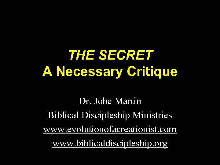 THE SECRET A Necessary Critique Dr. Jobe Martin Biblical Discipleship Ministries www. evolutionofacreationist. com