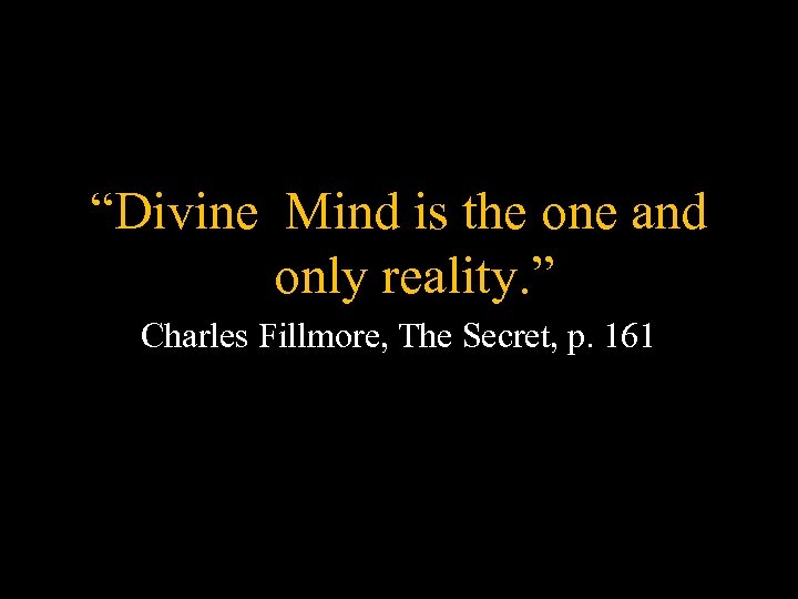 “Divine Mind is the one and only reality. ” Charles Fillmore, The Secret, p.
