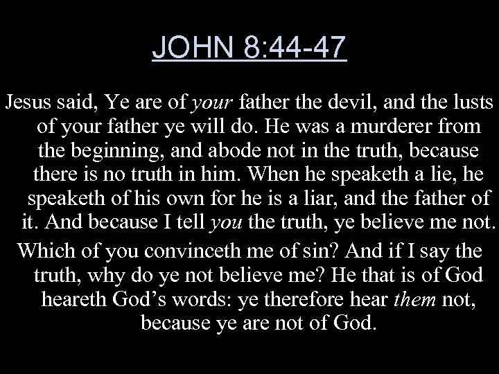 JOHN 8: 44 -47 Jesus said, Ye are of your father the devil, and