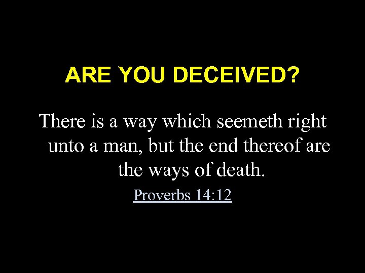 ARE YOU DECEIVED? There is a way which seemeth right unto a man, but