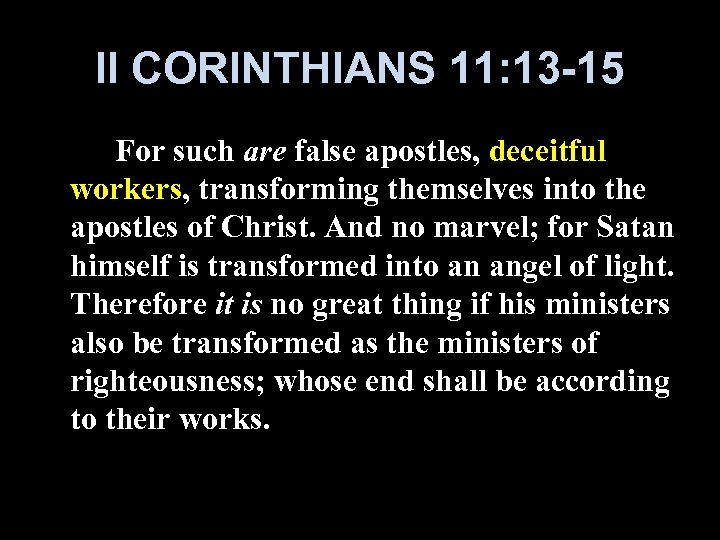 II CORINTHIANS 11: 13 -15 For such are false apostles, deceitful workers, transforming themselves