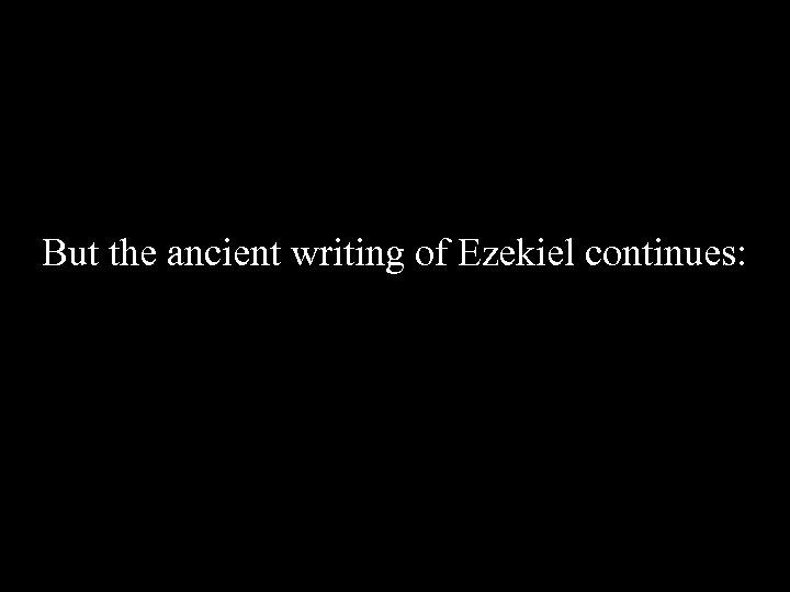 But the ancient writing of Ezekiel continues: 