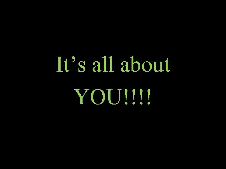 It’s all about YOU!!!! 