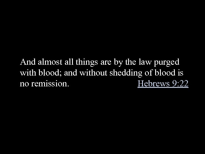 And almost all things are by the law purged with blood; and without shedding