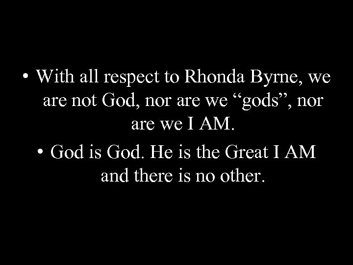  • With all respect to Rhonda Byrne, we are not God, nor are