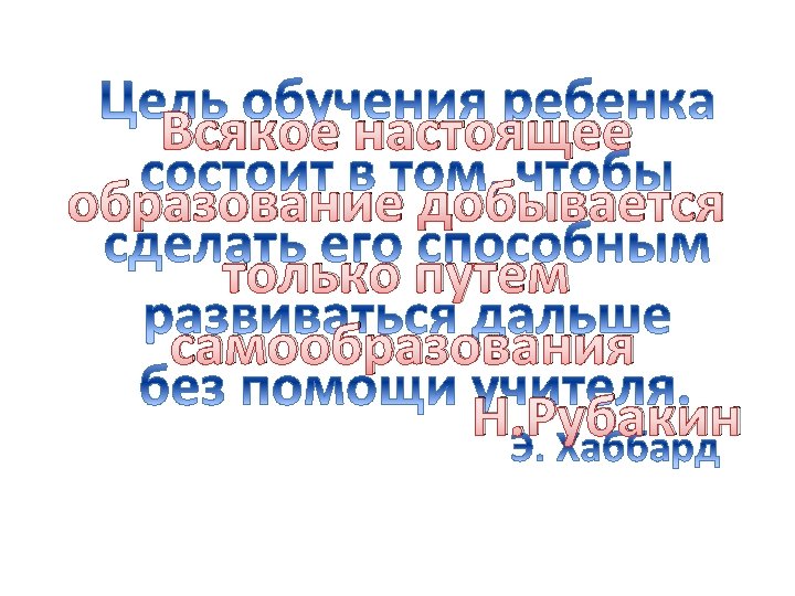 Всякое настоящее образование добывается только путем самообразования Н. Рубакин 