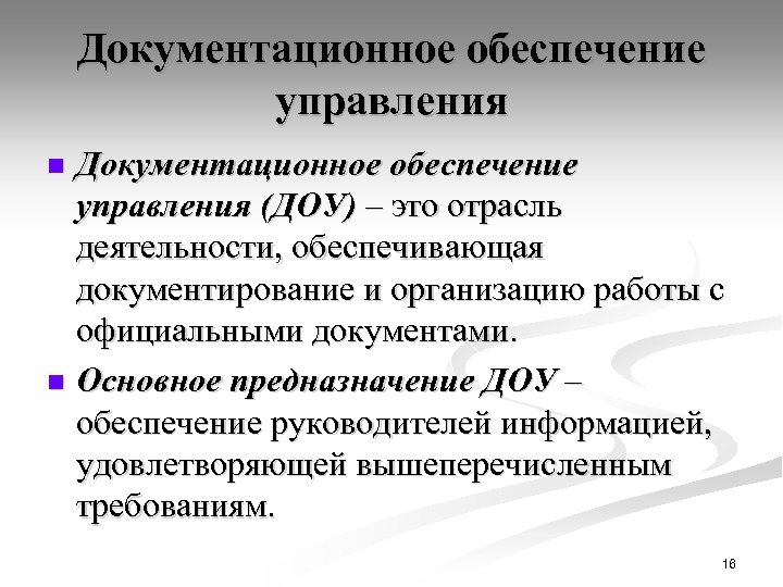 Документационное обеспечение управления (ДОУ) – это отрасль деятельности, обеспечивающая документирование и организацию работы с