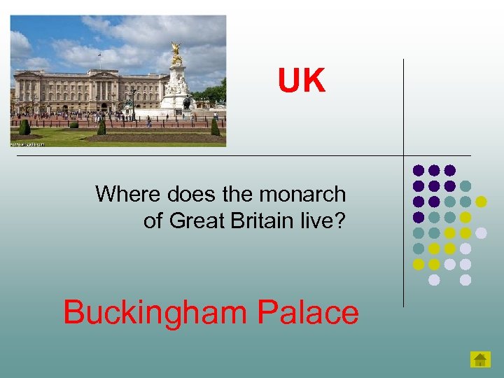 UK Where does the monarch of Great Britain live? Buckingham Palace 
