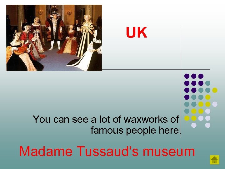 UK You can see a lot of waxworks of famous people here. Madame Tussaud's
