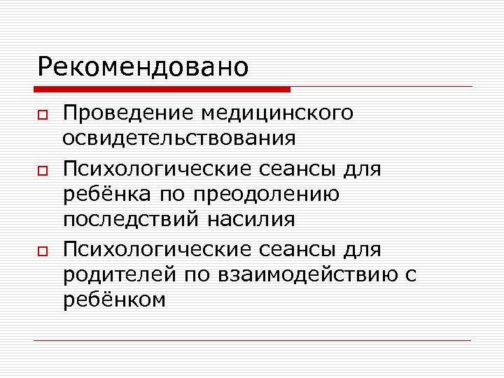 Рекомендовано o o o Проведение медицинского освидетельствования Психологические сеансы для ребёнка по преодолению последствий