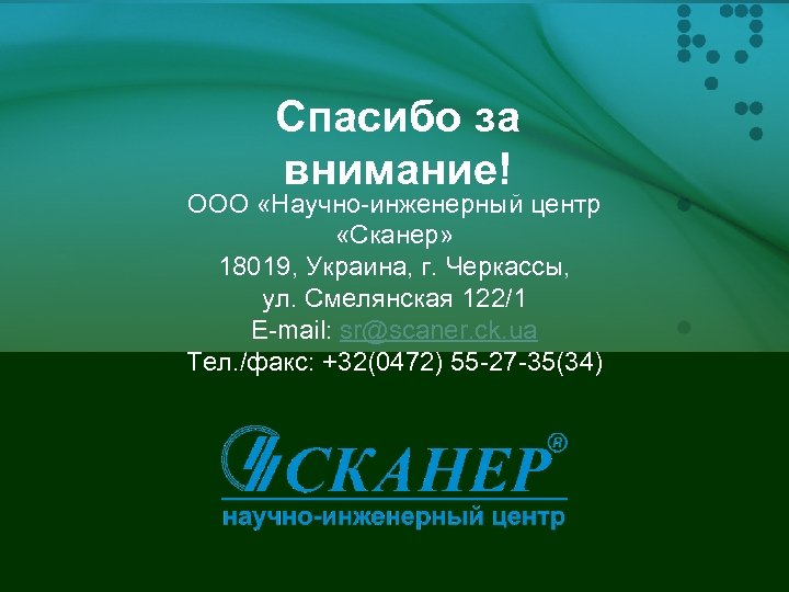 Спасибо за внимание! ООО «Научно-инженерный центр «Сканер» 18019, Украина, г. Черкассы, ул. Смелянская 122/1