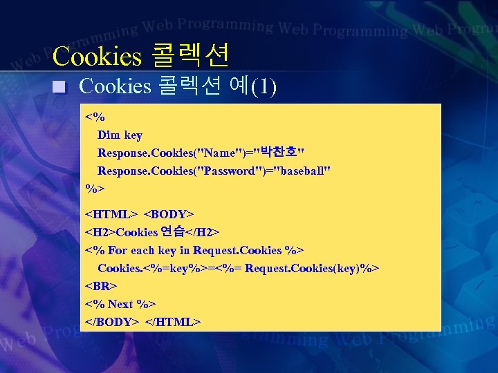Cookies 콜렉션 예(1) <% Dim key Response. Cookies("Name")="박찬호" Response. Cookies("Password")="baseball" %> <HTML> <BODY> <H