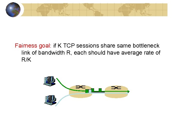 Fairness goal: if K TCP sessions share same bottleneck link of bandwidth R, each