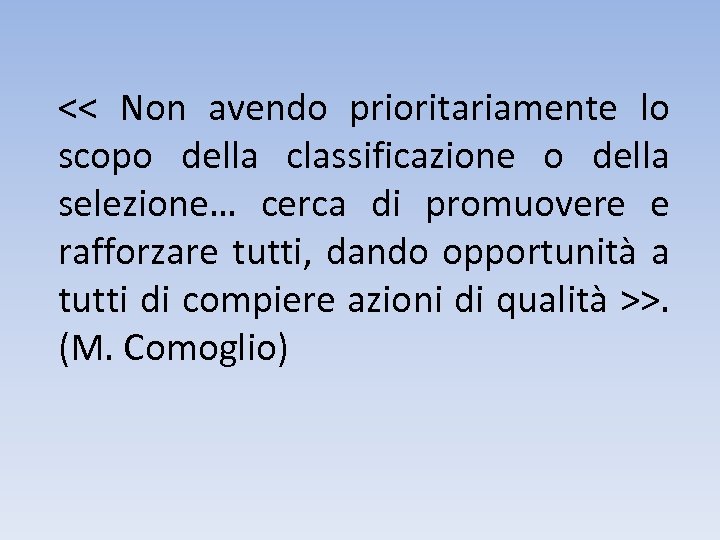 << Non avendo prioritariamente lo scopo della classificazione o della selezione… cerca di promuovere
