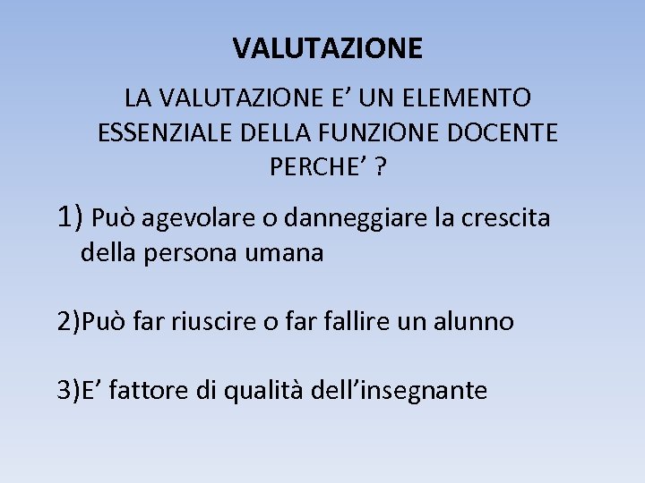 VALUTAZIONE LA VALUTAZIONE E’ UN ELEMENTO ESSENZIALE DELLA FUNZIONE DOCENTE PERCHE’ ? 1) Può